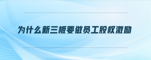 為什么新三板要做員工股權(quán)激勵(lì) 為什么新三板要做員工股權(quán)激勵(lì)