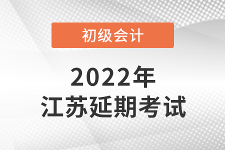 2022年江蘇初級會計考試延期了？