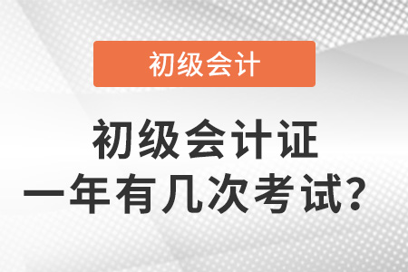 初級會計證一年有幾次考試？