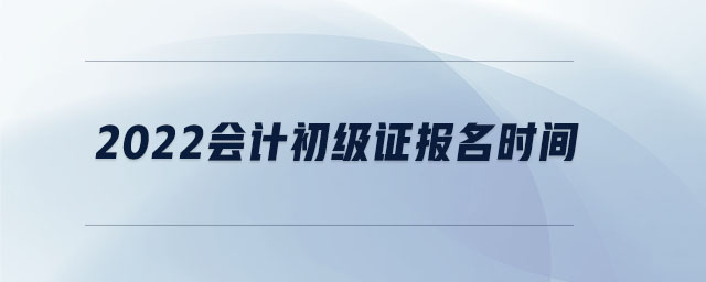 2022會計初級證報名時間