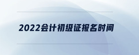 2022會(huì)計(jì)初級(jí)證報(bào)名時(shí)間