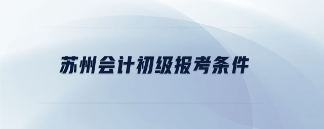 蘇州會(huì)計(jì)初級(jí)報(bào)考條件