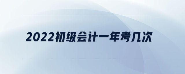 2022初級會計一年考幾次