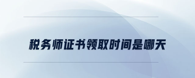 稅務(wù)師證書領(lǐng)取時(shí)間是哪天