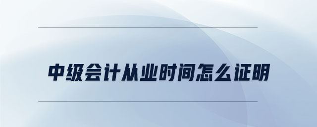 中級會計從業(yè)時間怎么證明