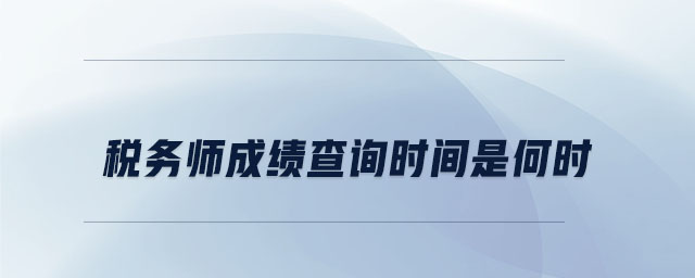 稅務(wù)師成績查詢時間是何時