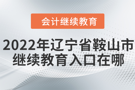 2022年遼寧省鞍山市會(huì)計(jì)繼續(xù)教育入口在哪？