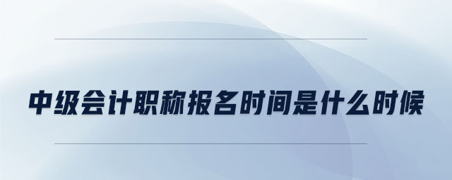 中級會計職稱報名時間是什么時候
