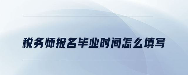 稅務師報名畢業(yè)時間怎么填寫