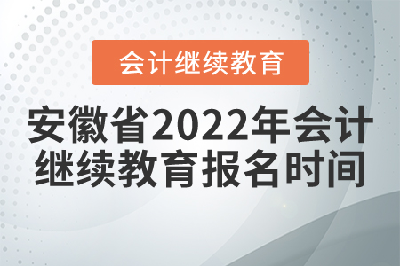 安徽省2022年會計繼續(xù)教育報名時間