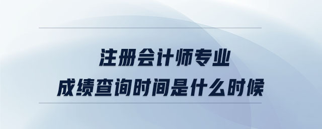 注冊(cè)會(huì)計(jì)師專業(yè)成績查詢時(shí)間是什么時(shí)候