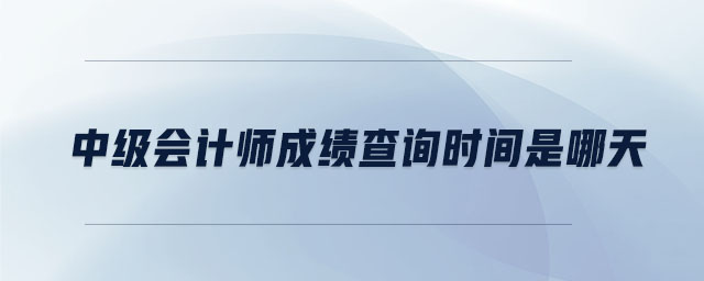 中級(jí)會(huì)計(jì)師成績(jī)查詢(xún)時(shí)間是哪天 中級(jí)會(huì)計(jì)師成績(jī)查詢(xún)時(shí)間是哪天