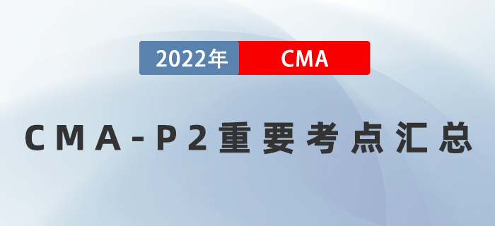 2022年CMA《戰(zhàn)略財(cái)務(wù)管理》重要考點(diǎn)匯總，速記！