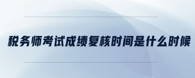 稅務(wù)師考試成績(jī)復(fù)核時(shí)間是什么時(shí)候