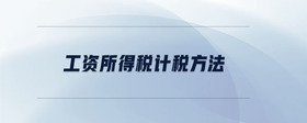 工資所得稅計(jì)稅方法