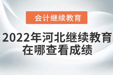 2022年河北會(huì)計(jì)繼續(xù)教育在哪查看成績(jī)？