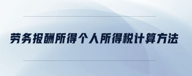 勞務(wù)報(bào)酬所得個(gè)人所得稅計(jì)算方法