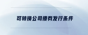 可轉(zhuǎn)換公司債券發(fā)行條件