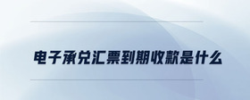 電子承兌匯票到期收款是什么