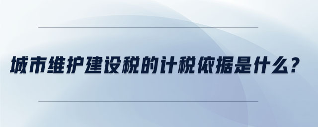 城市維護建設(shè)稅的計稅依據(jù)是什么