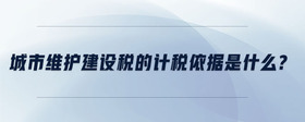 城市維護(hù)建設(shè)稅的計(jì)稅依據(jù)是什么？