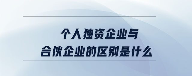 個人獨資企業(yè)與合伙企業(yè)的區(qū)別是什么