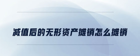 減值后的無形資產(chǎn)攤銷怎么攤銷