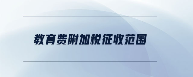 教育費(fèi)附加稅征收范圍
