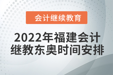 2022年福建會計繼續(xù)教育東奧時間安排
