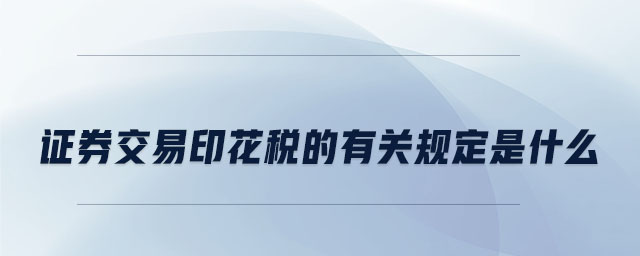 證券交易印花稅的有關規(guī)定是什么