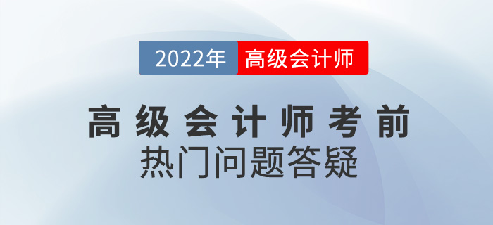 考前必看！2022年高級(jí)會(huì)計(jì)師備考熱門問(wèn)題答疑