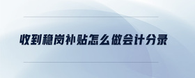 收到穩(wěn)崗補(bǔ)貼怎么做會(huì)計(jì)分錄