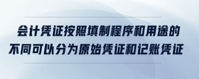 會(huì)計(jì)憑證按照填制程序和用途的不同可以分為原始憑證和記賬憑證