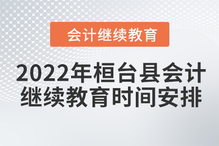 2022年桓臺(tái)縣會(huì)計(jì)人員繼續(xù)教育時(shí)間安排