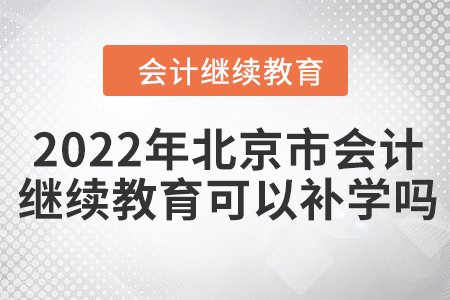 2022年北京市會(huì)計(jì)人員繼續(xù)教育可以補(bǔ)學(xué)嗎？