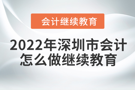 2022年深圳市會計人員怎么做繼續(xù)教育？