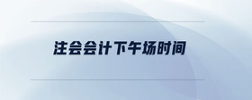注會會計下午場時間