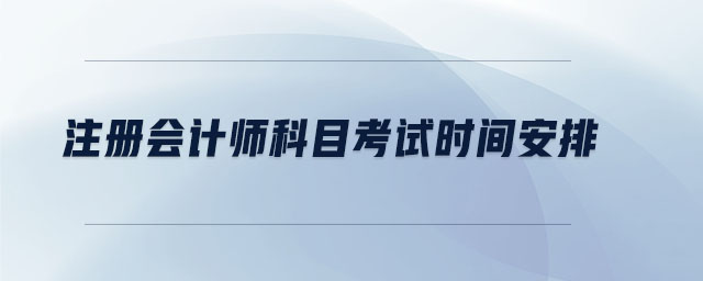 注冊(cè)會(huì)計(jì)師科目考試時(shí)間安排 注冊(cè)會(huì)計(jì)師科目考試時(shí)間安排