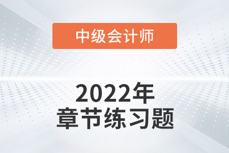 中級(jí)會(huì)計(jì)練習(xí)題：2022年《中級(jí)會(huì)計(jì)實(shí)務(wù)》第二十二章章節(jié)練習(xí)