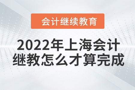 2022年上海會計繼續(xù)教育怎么才算完成？