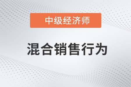 混合銷(xiāo)售行為_(kāi)2022中級(jí)經(jīng)濟(jì)師財(cái)稅備考知識(shí)點(diǎn)