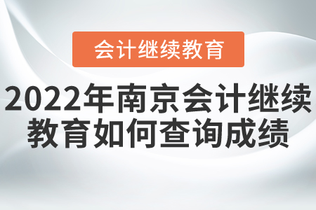 2022年南京會計(jì)繼續(xù)教育如何查詢成績？