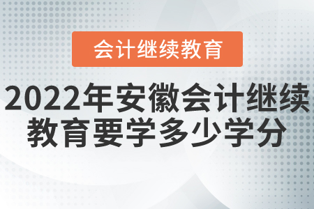 2022年安徽會計繼續(xù)教育要學(xué)多少學(xué)分？