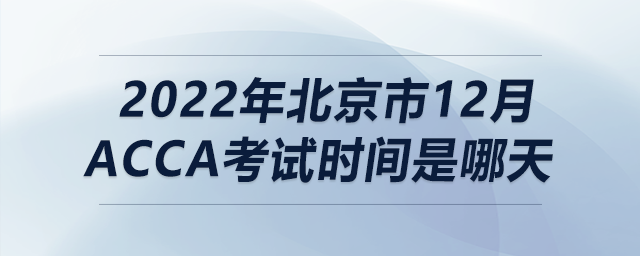 2022年北京市12月acca考試時間是哪天