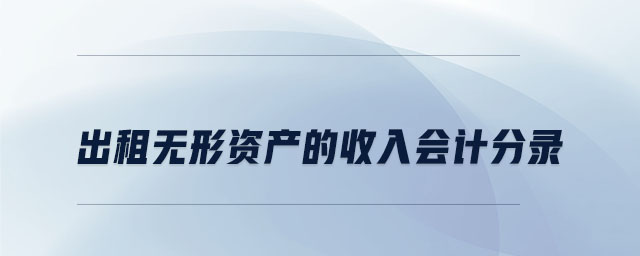 出租無(wú)形資產(chǎn)的收入會(huì)計(jì)分錄