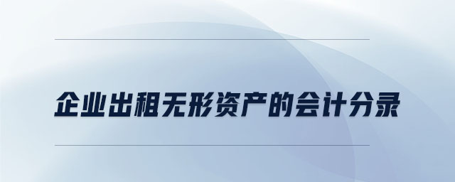 企業(yè)出租無形資產(chǎn)的會(huì)計(jì)分錄