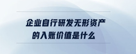 企業(yè)自行研發(fā)無形資產(chǎn)的入賬價(jià)值是什么