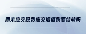 應(yīng)交增值稅月末一定要結(jié)轉(zhuǎn)嗎