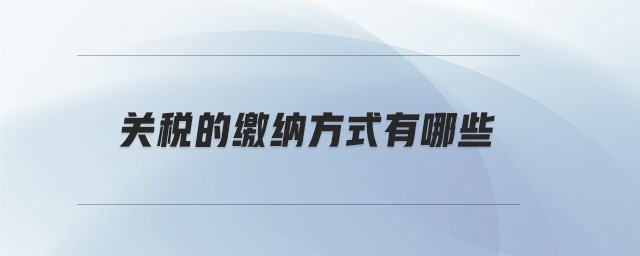 關稅的繳納方式有哪些