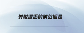 關(guān)稅退還的時(shí)效期是